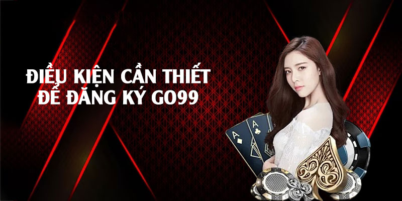 Điều kiện cần thiết đăng ký Go99